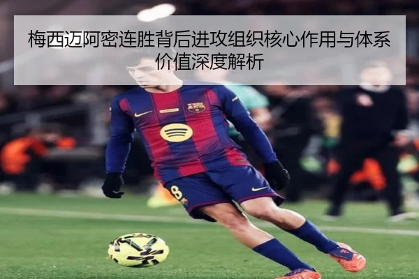 梅西迈阿密连胜背后进攻组织核心作用与体系价值深度解析