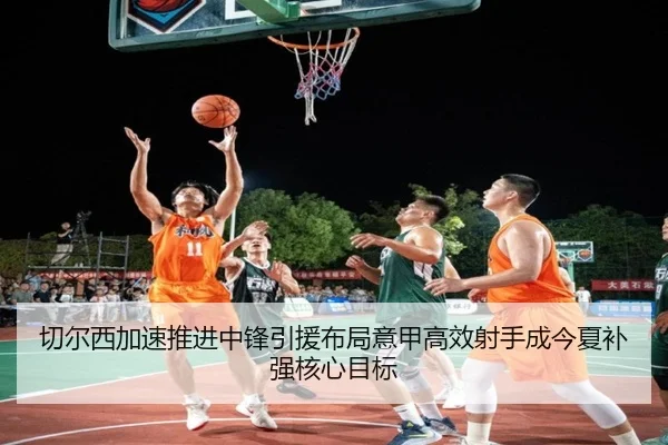 切尔西加速推进中锋引援布局意甲高效射手成今夏补强核心目标