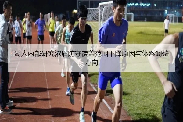 湖人内部研究浓眉防守覆盖范围下降原因与体系调整方向