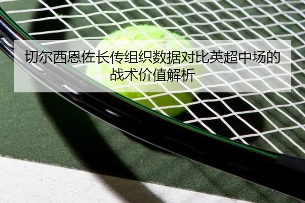 切尔西恩佐长传组织数据对比英超中场的战术价值解析