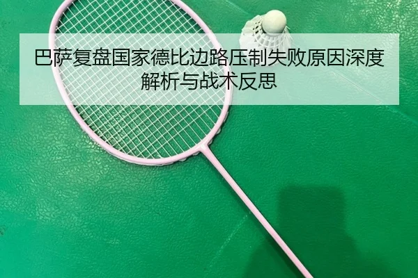 巴萨复盘国家德比边路压制失败原因深度解析与战术反思