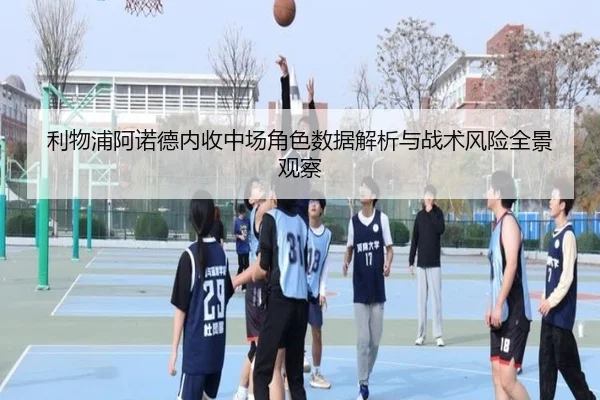 利物浦阿诺德内收中场角色数据解析与战术风险全景观察