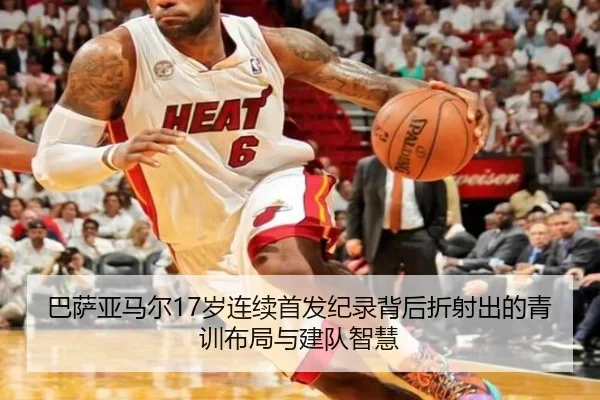 巴萨亚马尔17岁连续首发纪录背后折射出的青训布局与建队智慧