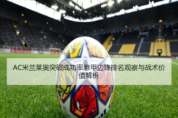 AC米兰莱奥突破成功率意甲边锋排名观察与战术价值解析