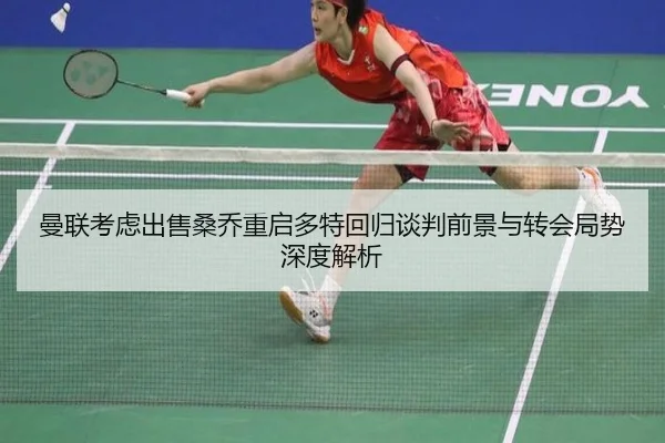 曼联考虑出售桑乔重启多特回归谈判前景与转会局势深度解析