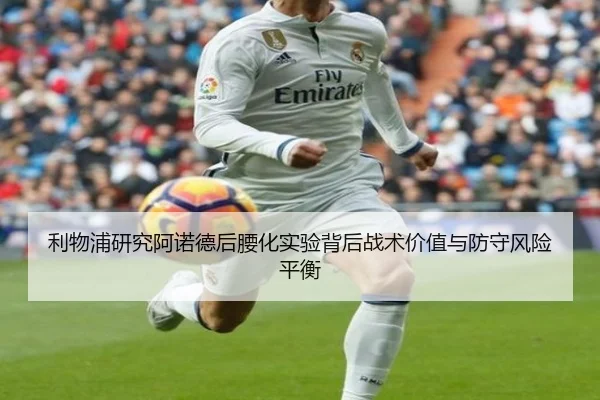 利物浦研究阿诺德后腰化实验背后战术价值与防守风险平衡