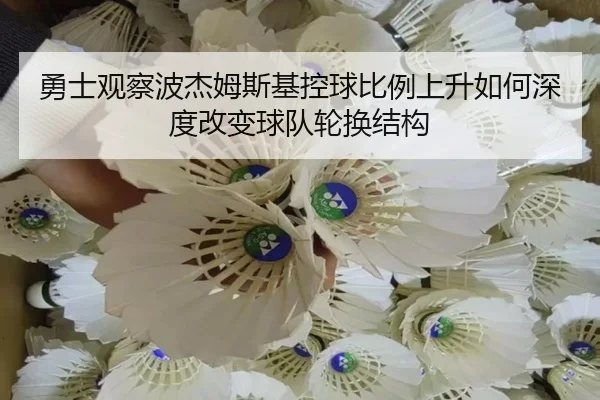 勇士观察波杰姆斯基控球比例上升如何深度改变球队轮换结构