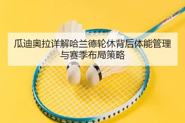瓜迪奥拉详解哈兰德轮休背后体能管理与赛季布局策略