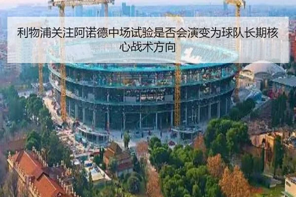 利物浦关注阿诺德中场试验是否会演变为球队长期核心战术方向
