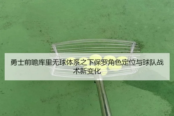 勇士前瞻库里无球体系之下保罗角色定位与球队战术新变化
