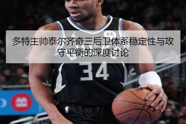 多特主帅泰尔齐奇三后卫体系稳定性与攻守平衡的深度讨论