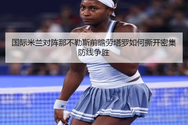 国际米兰对阵那不勒斯前瞻劳塔罗如何撕开密集防线争胜