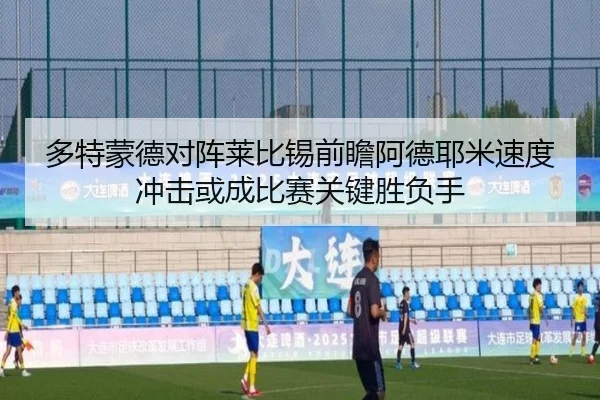 多特蒙德对阵莱比锡前瞻阿德耶米速度冲击或成比赛关键胜负手